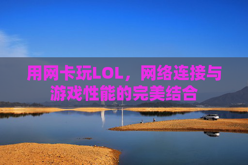 用网卡玩LOL，网络连接与游戏性能的完美结合