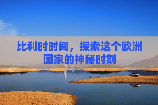 比利时时间，探索这个欧洲国家的神秘时刻