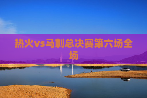 热火vs马刺总决赛第六场全场