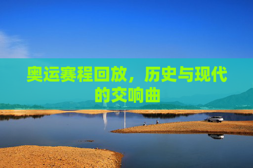 奥运赛程回放，历史与现代的交响曲