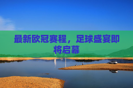 最新欧冠赛程，足球盛宴即将启幕