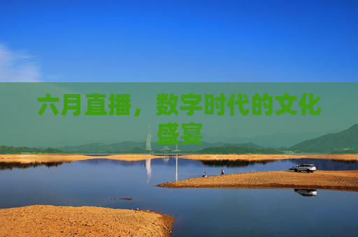 六月直播，数字时代的文化盛宴
