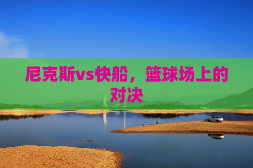 尼克斯vs快船，篮球场上的对决