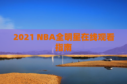 2021 NBA全明星在线观看指南
