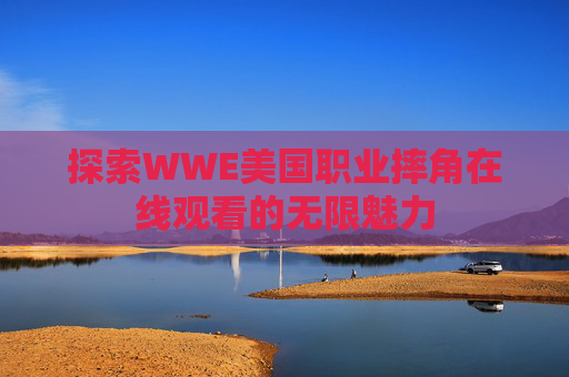 探索WWE美国职业摔角在线观看的无限魅力