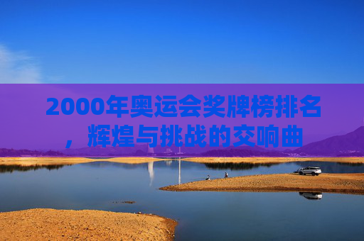2000年奥运会奖牌榜排名，辉煌与挑战的交响曲