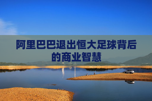 阿里巴巴退出恒大足球背后的商业智慧