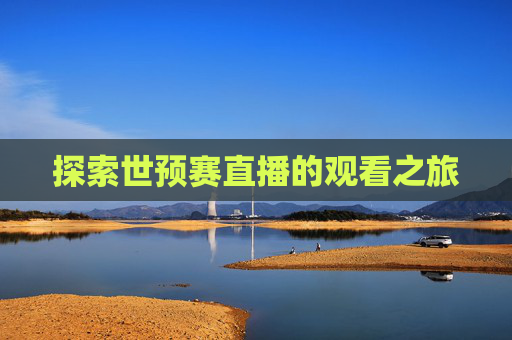 探索世预赛直播的观看之旅