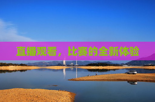 直播观看，比赛的全新体验