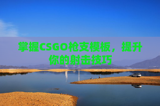 掌握CSGO枪支模板,提升你的射击技巧 掌握CSGO枪支模板,提升你的射击技巧