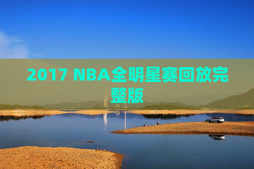 2017 NBA全明星赛回放完整版