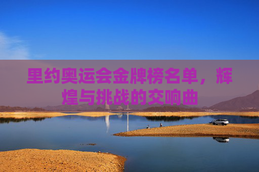 里约奥运会金牌榜名单，辉煌与挑战的交响曲