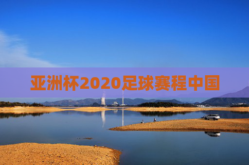 亚洲杯2020足球赛程中国