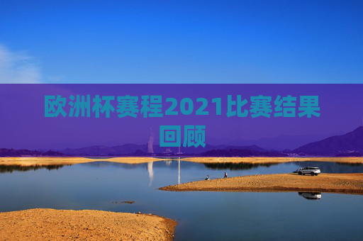 欧洲杯赛程2021比赛结果回顾