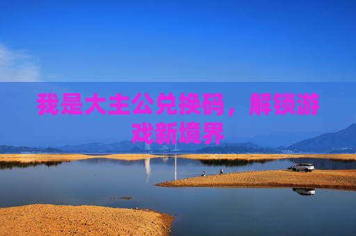 我是大主公兑换码，解锁游戏新境界
