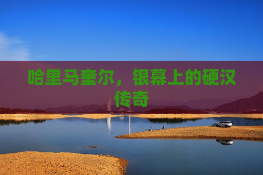 哈里马奎尔，银幕上的硬汉传奇