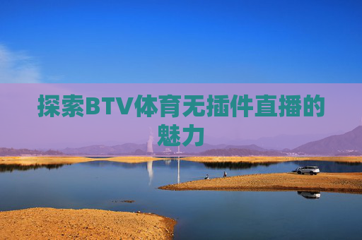 探索BTV体育无插件直播的魅力
