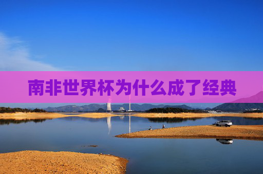 南非世界杯为什么成了经典