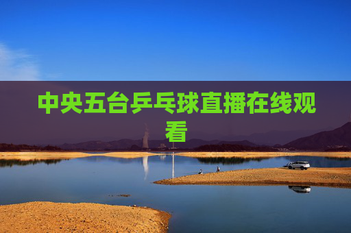 中央五台乒乓球直播在线观看