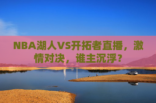 NBA湖人VS开拓者直播，激情对决，谁主沉浮？