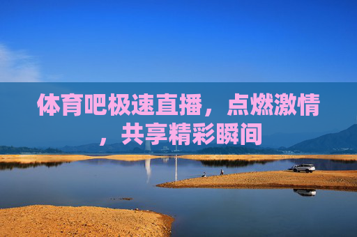 体育吧极速直播，点燃激情，共享精彩瞬间