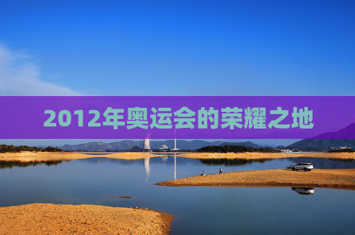 2012年奥运会的荣耀之地
