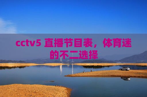 cctv5 直播节目表，体育迷的不二选择