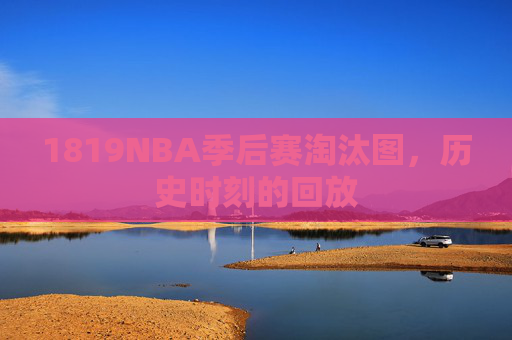 1819NBA季后赛淘汰图，历史时刻的回放