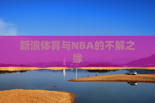 新浪体育与NBA的不解之缘