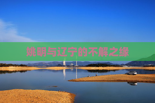 姚明与辽宁的不解之缘