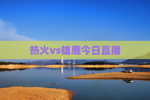 热火vs雄鹿今日直播