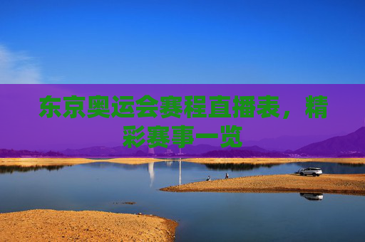 东京奥运会赛程直播表，精彩赛事一览
