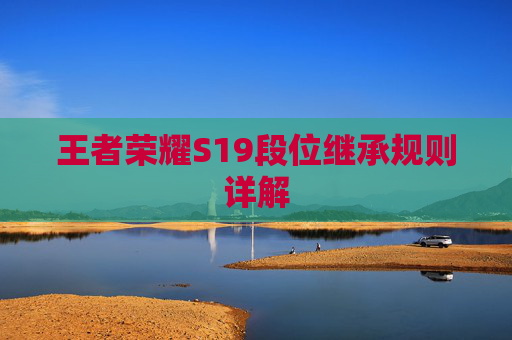 王者荣耀S19段位继承规则详解