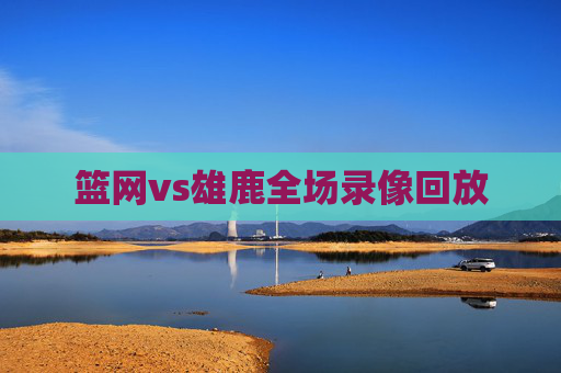 篮网vs雄鹿全场录像回放