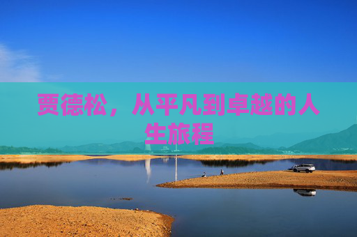 贾德松，从平凡到卓越的人生旅程