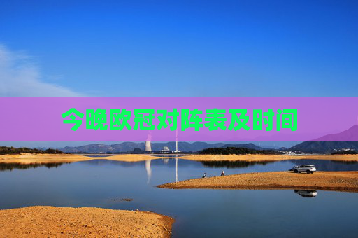 今晚欧冠对阵表及时间
