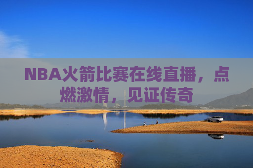 NBA火箭比赛在线直播，点燃激情，见证传奇