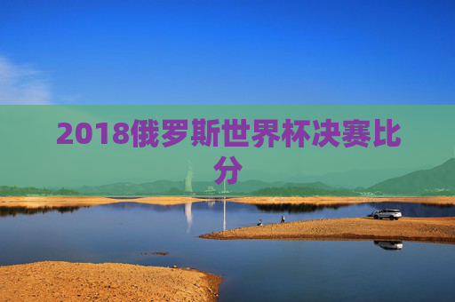 2018俄罗斯世界杯决赛比分