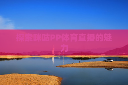 探索咪咕PP体育直播的魅力