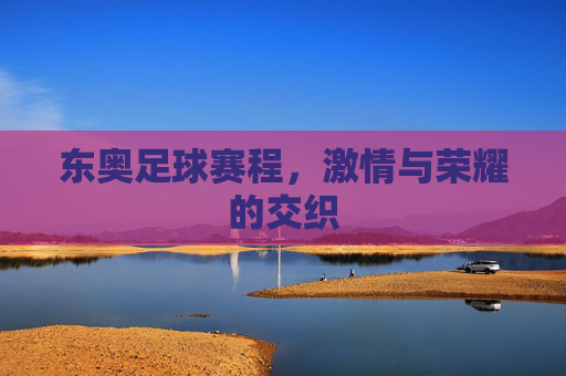 东奥足球赛程，激情与荣耀的交织