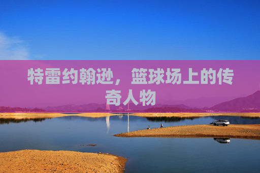 特雷约翰逊，篮球场上的传奇人物
