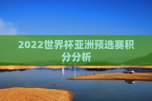 2022世界杯亚洲预选赛积分分析