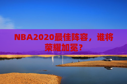NBA2020最佳阵容，谁将荣耀加冕？