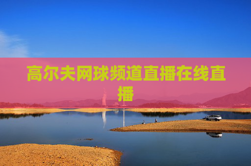 高尔夫网球频道直播在线直播