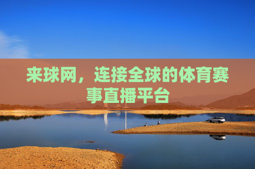来球网，连接全球的体育赛事直播平台