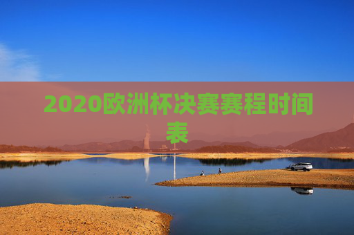 2020欧洲杯决赛赛程时间表