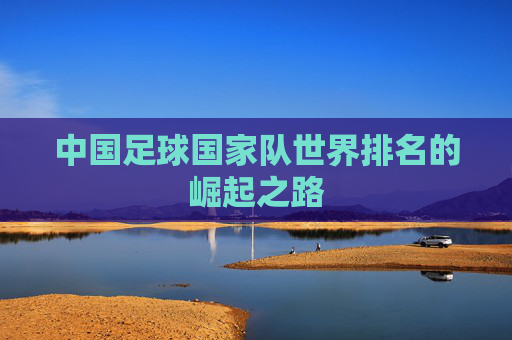 中国足球国家队世界排名的崛起之路