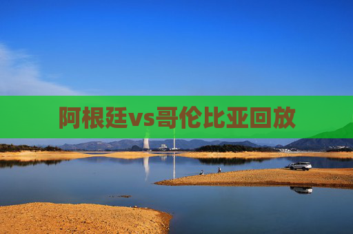 阿根廷vs哥伦比亚回放