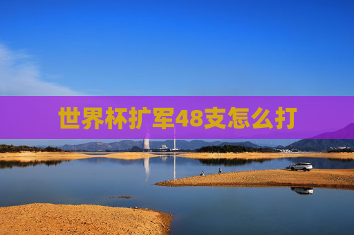 世界杯扩军48支怎么打