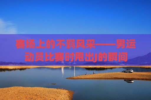 赛场上的不羁风采——男运动员比赛时甩出J的瞬间
